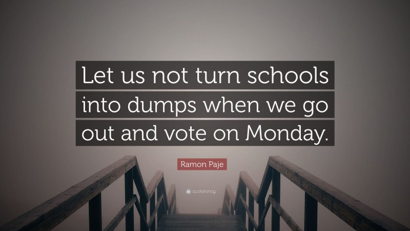 Ramon Paje Quote: “Let us not turn schools into dumps when we go out and vote on Monday.”