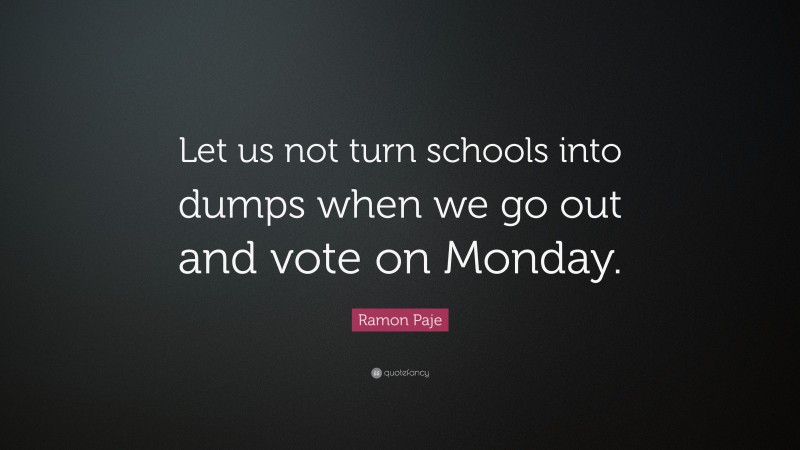 Ramon Paje Quote: “Let us not turn schools into dumps when we go out and vote on Monday.”