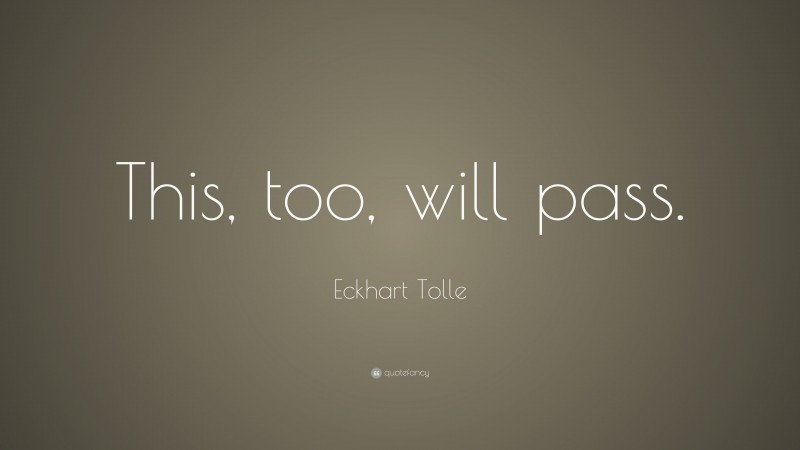 Eckhart Tolle Quote: “This, too, will pass.”