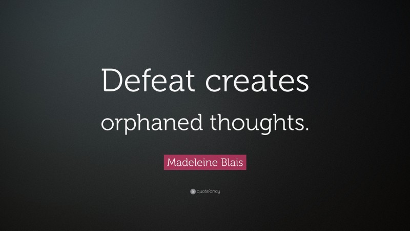 Madeleine Blais Quote: “Defeat creates orphaned thoughts.”