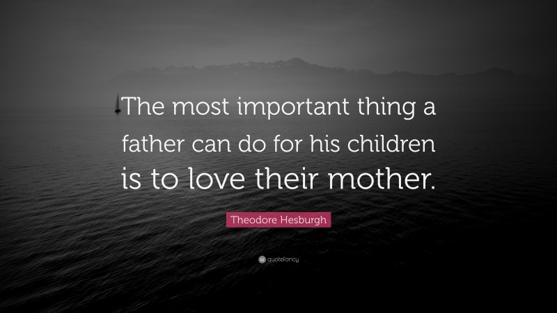 Theodore Hesburgh Quote: “The most important thing a father can do for his children is to love their mother.”