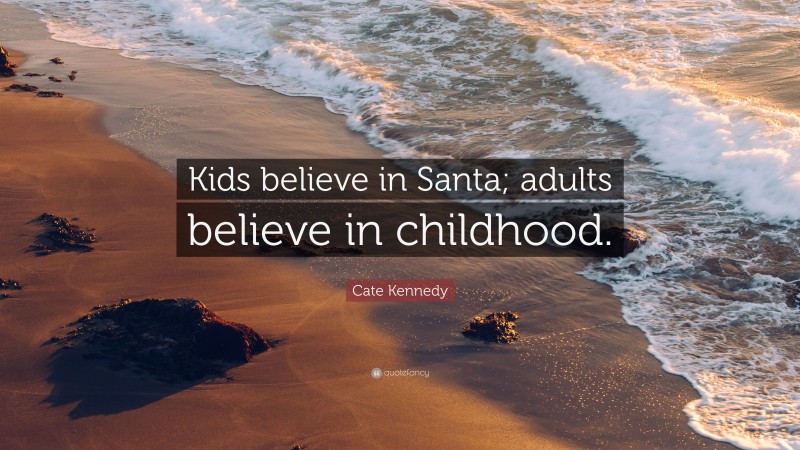 Cate Kennedy Quote: “Kids believe in Santa; adults believe in childhood.”