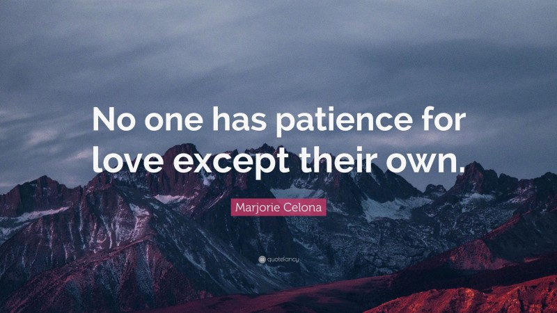 Marjorie Celona Quote: “No one has patience for love except their own.”
