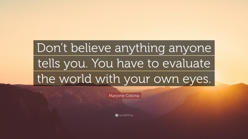 Marjorie Celona Quote: “Don’t believe anything anyone tells you. You have to evaluate the world with your own eyes.”
