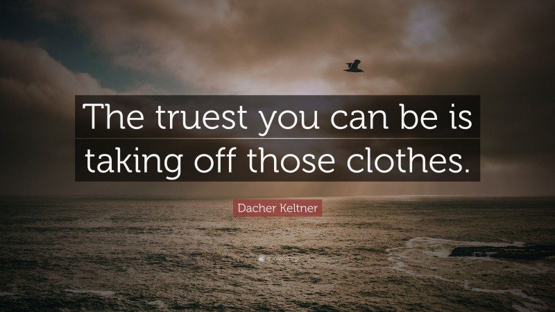 Dacher Keltner Quote: “The truest you can be is taking off those clothes.”