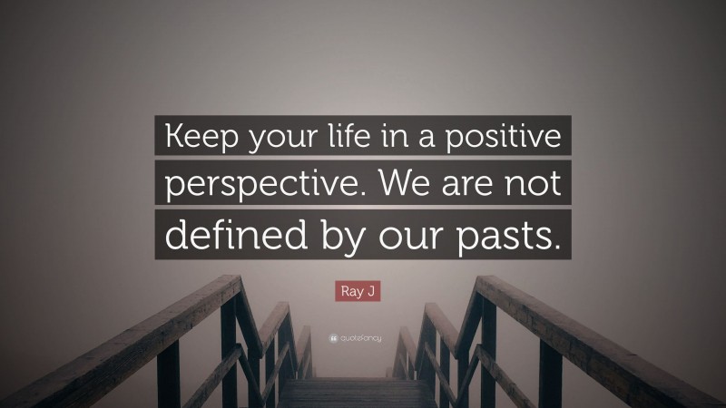 Ray J Quote: “Keep your life in a positive perspective. We are not defined by our pasts.”