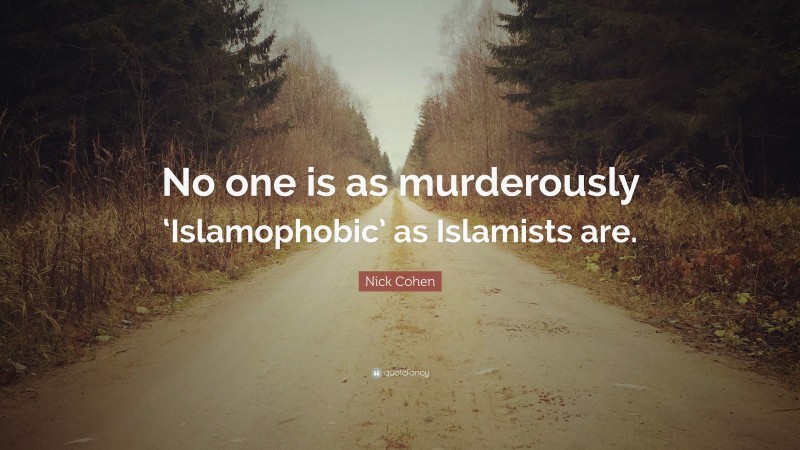 Nick Cohen Quote: “No one is as murderously ‘Islamophobic’ as Islamists are.”