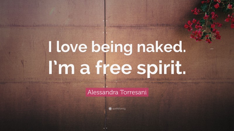 Alessandra Torresani Quote: “I love being naked. I’m a free spirit.”