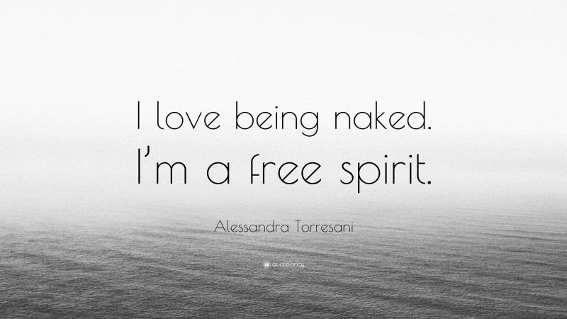 Alessandra Torresani Quote: “I love being naked. I’m a free spirit.”