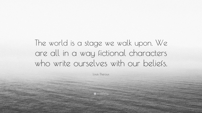 Louis Theroux Quote: “The world is a stage we walk upon. We are all in a way fictional characters who write ourselves with our beliefs.”