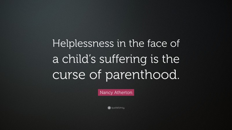 Nancy Atherton Quote: “Helplessness in the face of a child’s suffering is the curse of parenthood.”