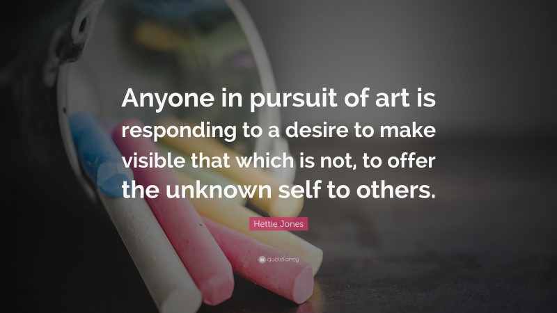 Hettie Jones Quote: “Anyone in pursuit of art is responding to a desire ...