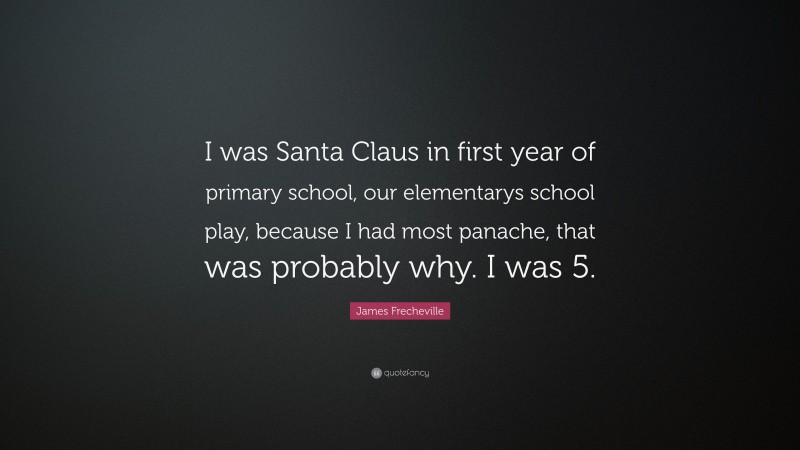 James Frecheville Quote: “I was Santa Claus in first year of primary school, our elementarys school play, because I had most panache, that was probably why. I was 5.”