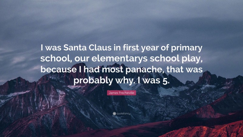 James Frecheville Quote: “I was Santa Claus in first year of primary school, our elementarys school play, because I had most panache, that was probably why. I was 5.”