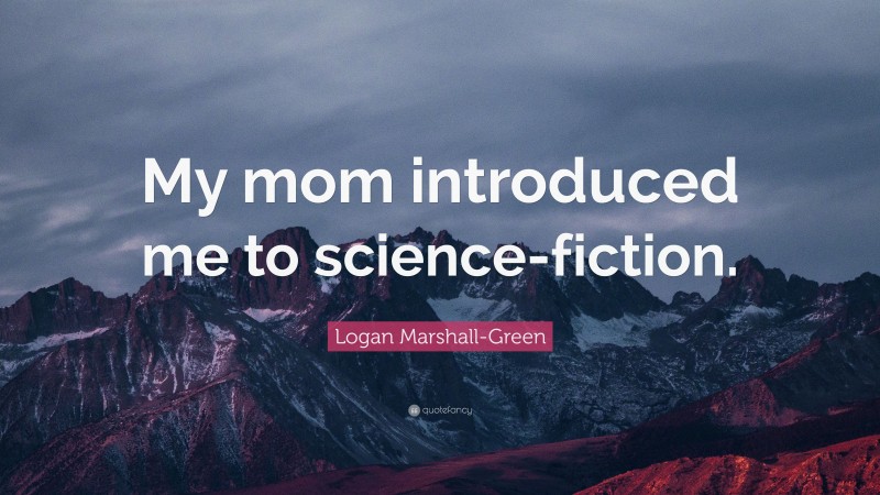Logan Marshall-Green Quote: “My mom introduced me to science-fiction.”