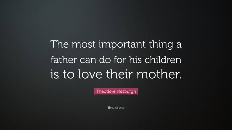 Theodore Hesburgh Quote: “The most important thing a father can do for his children is to love their mother.”