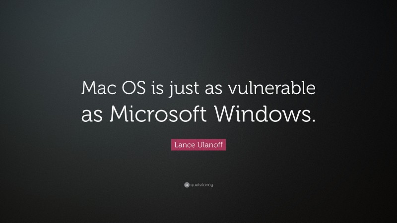 Lance Ulanoff Quote: “Mac OS is just as vulnerable as Microsoft Windows.”
