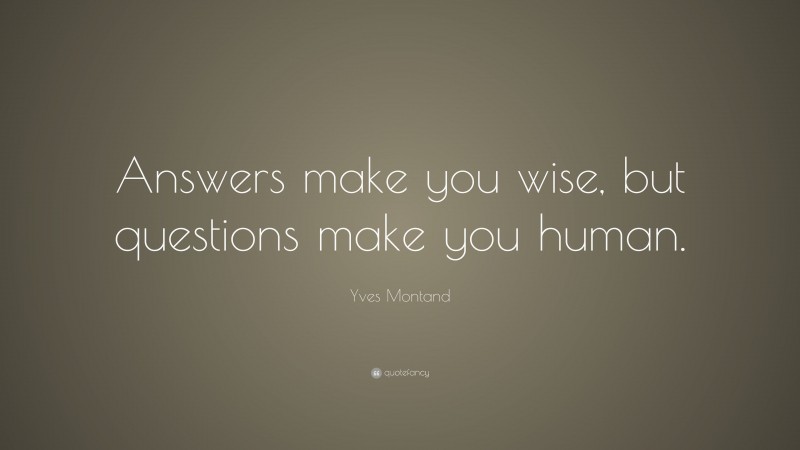Yves Montand Quote: “Answers make you wise, but questions make you human.”