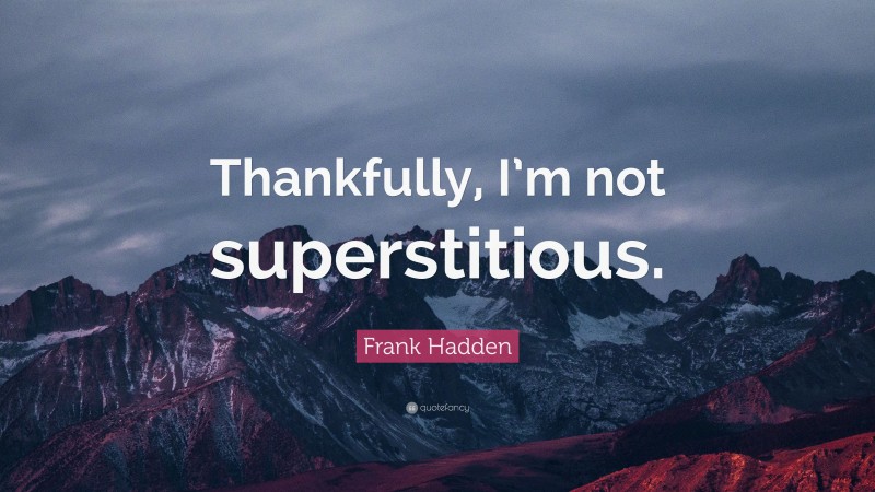 Frank Hadden Quote: “Thankfully, I’m not superstitious.”