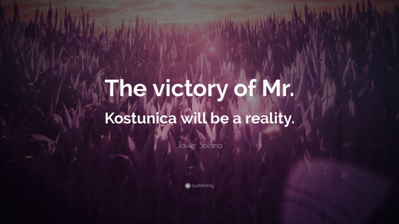 Javier Solana Quote: “The victory of Mr. Kostunica will be a reality.”