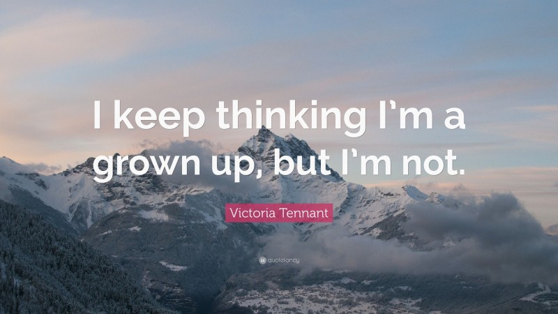 Victoria Tennant Quote: “I keep thinking I’m a grown up, but I’m not.”
