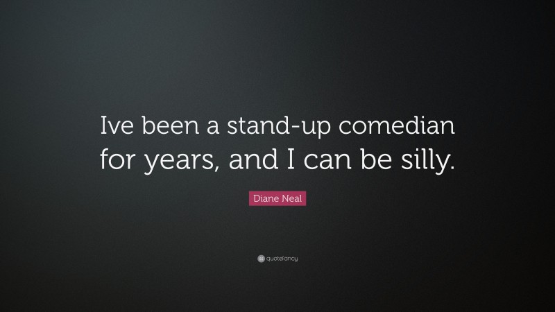 Diane Neal Quote: “Ive been a stand-up comedian for years, and I can be silly.”