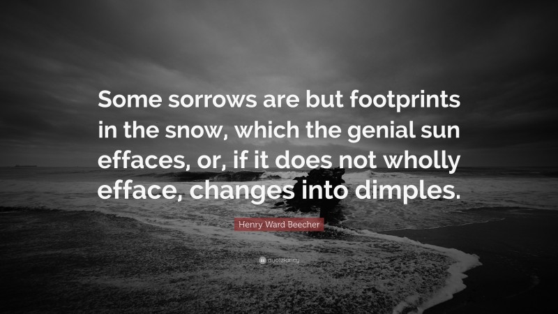 Henry Ward Beecher Quote: “Some sorrows are but footprints in the snow, which the genial sun effaces, or, if it does not wholly efface, changes into dimples.”
