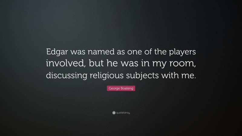 George Boateng Quote: “Edgar was named as one of the players involved, but he was in my room, discussing religious subjects with me.”