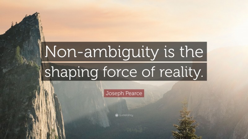 Joseph Pearce Quote: “Non-ambiguity is the shaping force of reality.”