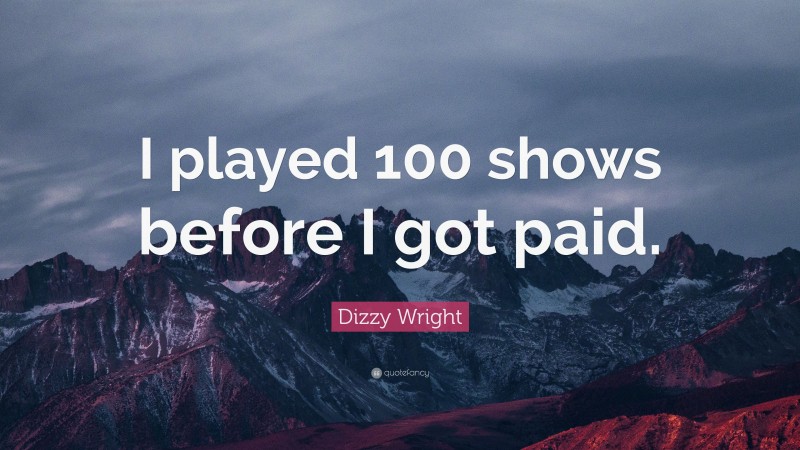 Dizzy Wright Quote: “I played 100 shows before I got paid.”
