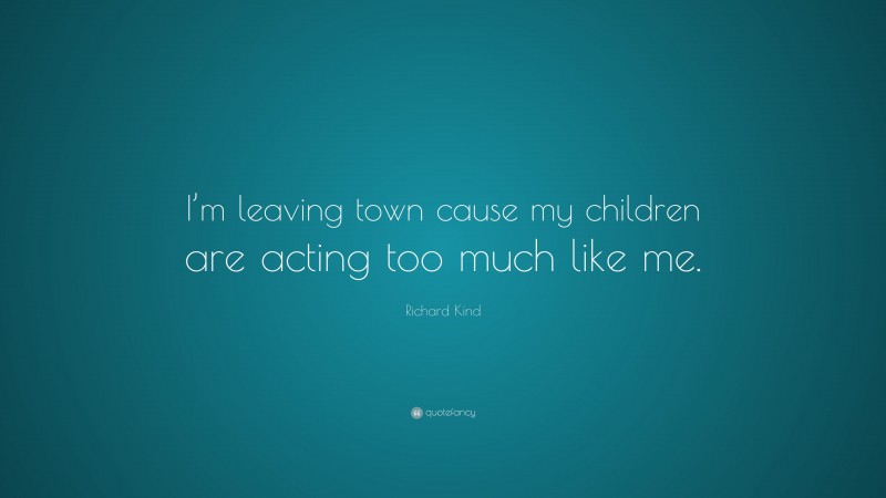 Richard Kind Quote: “I’m leaving town cause my children are acting too much like me.”