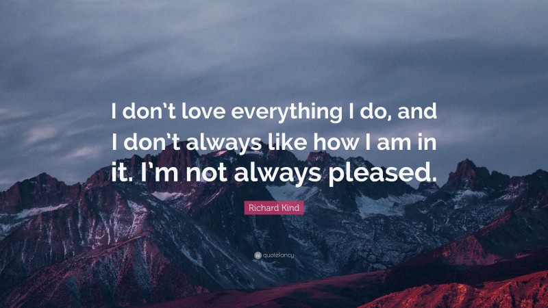 Richard Kind Quote: “I don’t love everything I do, and I don’t always like how I am in it. I’m not always pleased.”
