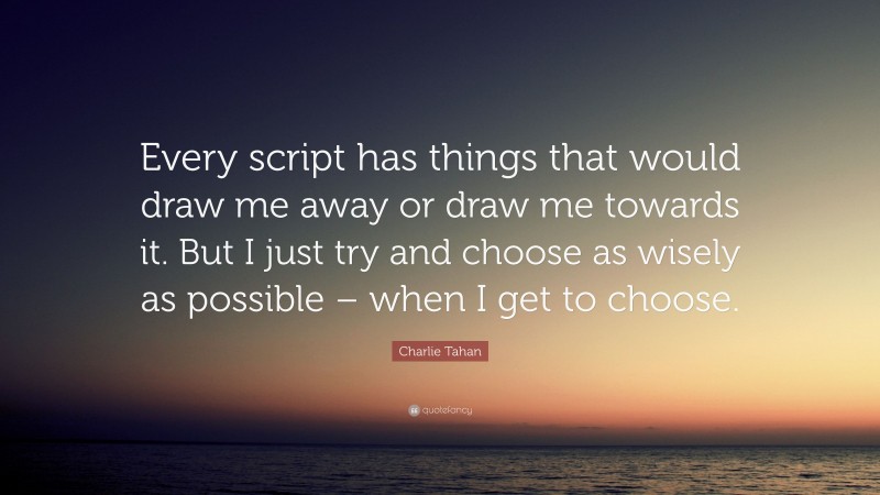 Charlie Tahan Quote: “Every script has things that would draw me away or draw me towards it. But I just try and choose as wisely as possible – when I get to choose.”