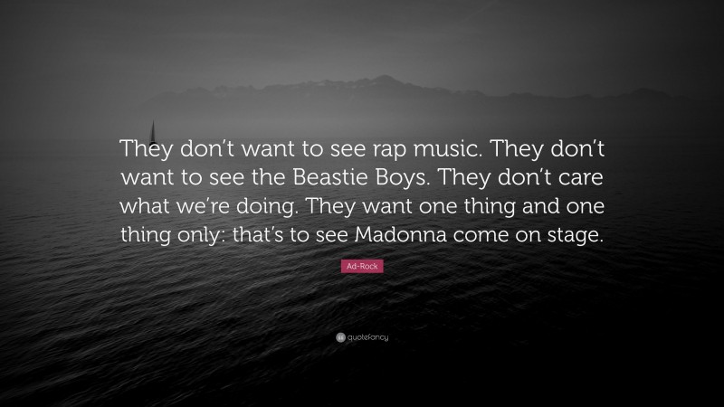 Ad-Rock Quote: “They don’t want to see rap music. They don’t want to see the Beastie Boys. They don’t care what we’re doing. They want one thing and one thing only: that’s to see Madonna come on stage.”