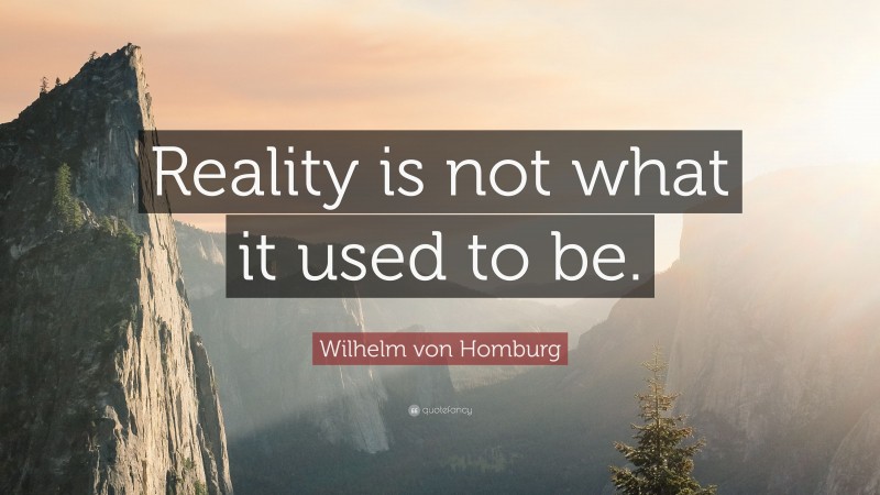 Wilhelm von Homburg Quote: “Reality is not what it used to be.”