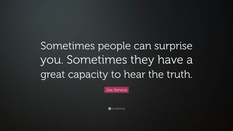 Joe Seneca Quote: “Sometimes people can surprise you. Sometimes they have a great capacity to hear the truth.”