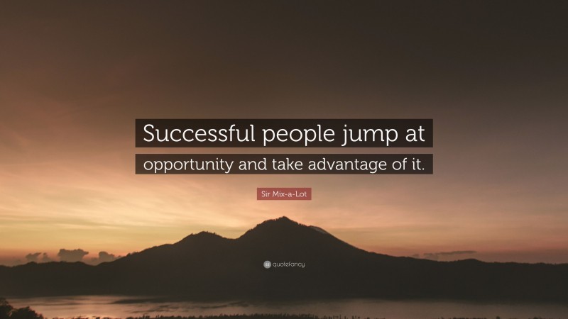 Sir Mix-a-Lot Quote: “Successful people jump at opportunity and take advantage of it.”
