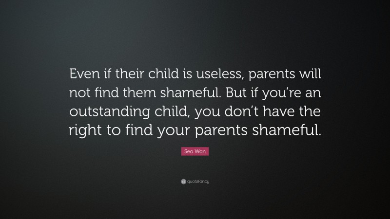 Seo Won Quote: “Even if their child is useless, parents will not find them shameful. But if you’re an outstanding child, you don’t have the right to find your parents shameful.”