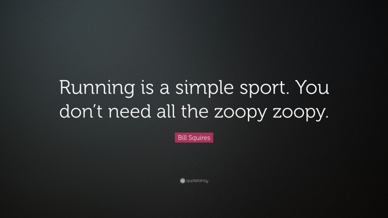 Bill Squires Quote: “Running is a simple sport. You don’t need all the zoopy zoopy.”