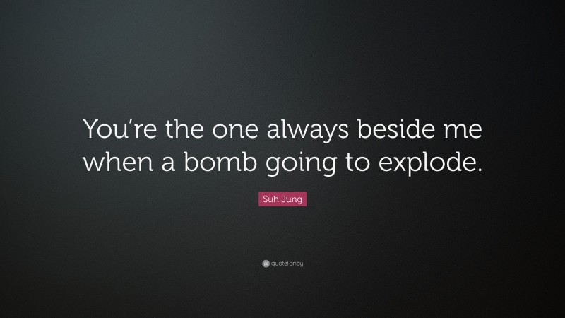 Suh Jung Quote: “You’re the one always beside me when a bomb going to explode.”