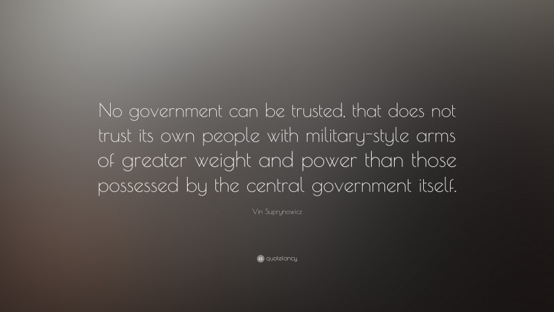 Vin Suprynowicz Quote: “No government can be trusted, that does not trust its own people with military-style arms of greater weight and power than those possessed by the central government itself.”