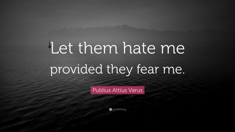 Publius Attius Varus Quote: “Let them hate me provided they fear me.”