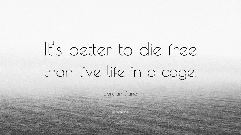 Jordan Dane Quote: “It’s better to die free than live life in a cage.”