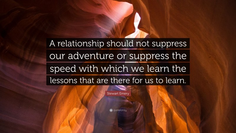 Stewart Emery Quote: “A relationship should not suppress our adventure or suppress the speed with which we learn the lessons that are there for us to learn.”