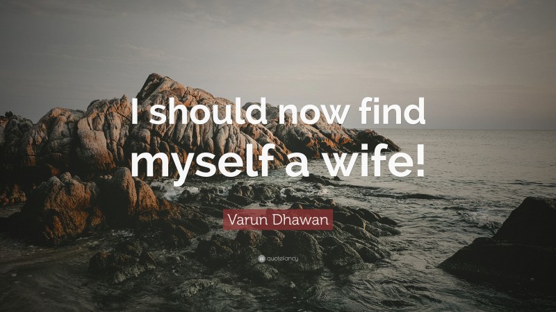 Varun Dhawan Quote: “I should now find myself a wife!”
