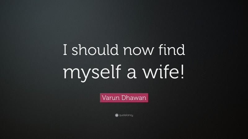 Varun Dhawan Quote: “I should now find myself a wife!”