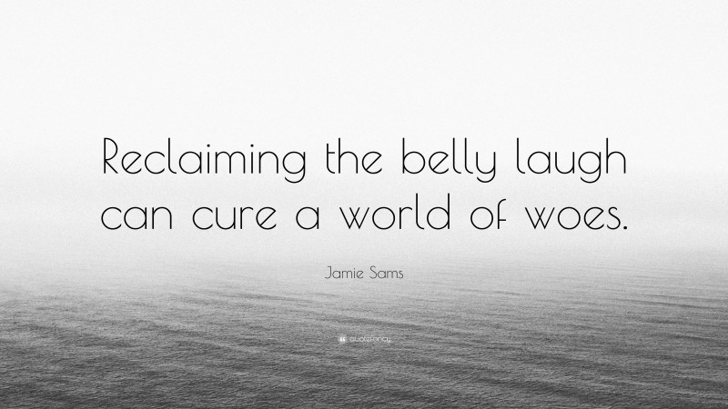 Jamie Sams Quote: “Reclaiming the belly laugh can cure a world of woes.”