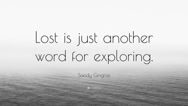 Sandy Gingras Quote: “Lost is just another word for exploring.”
