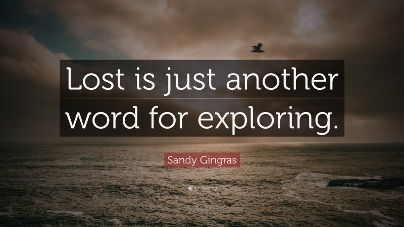 Sandy Gingras Quote: “Lost is just another word for exploring.”