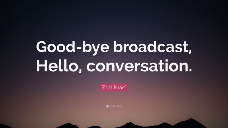 Shel Israel Quote: “Good-bye broadcast, Hello, conversation.”
